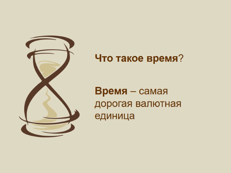 Время – самая  дорогая валютная единица Что такое время?